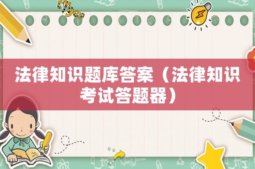 法律知識(shí)題庫(kù)答案（法律知識(shí)考試答題器）