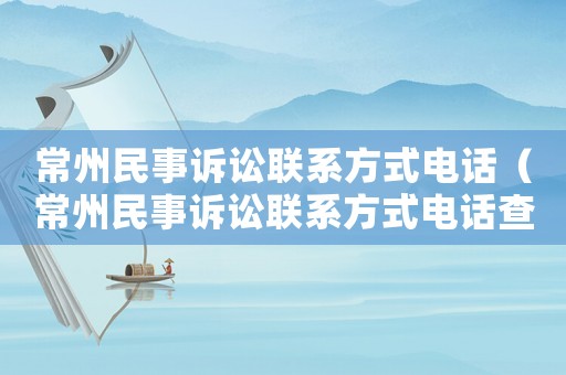 常州民事訴訟聯(lián)系方式電話（常州民事訴訟聯(lián)系方式電話查詢）