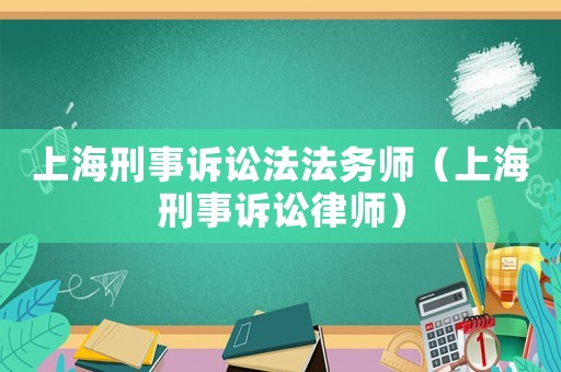 上海刑事訴訟法法務師（上海刑事訴訟律師）