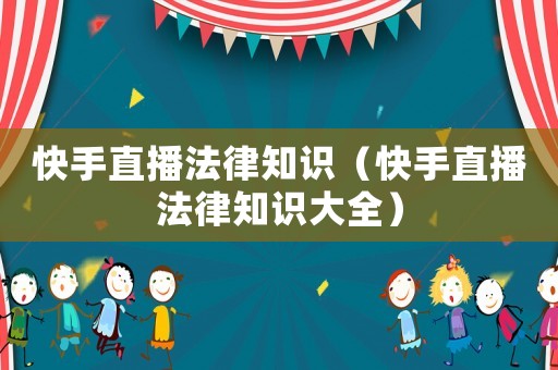 快手直播法律知識（快手直播法律知識大全）