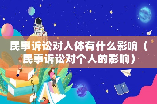 民事訴訟對人體有什么影響（民事訴訟對個人的影響）
