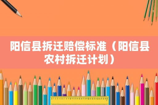 陽信縣拆遷賠償標準（陽信縣農村拆遷計劃）