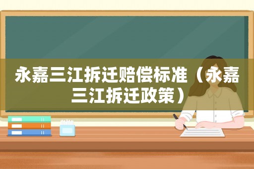 永嘉三江拆遷賠償標準（永嘉三江拆遷政策）