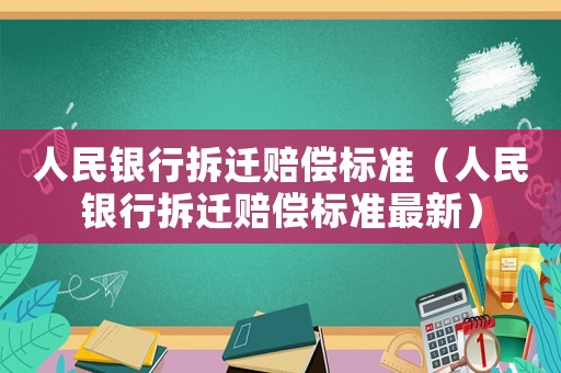 人民銀行拆遷賠償標(biāo)準(zhǔn)（人民銀行拆遷賠償標(biāo)準(zhǔn)最新）
