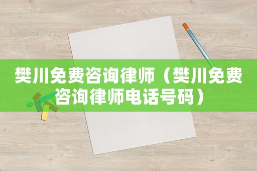 樊川免費咨詢律師（樊川免費咨詢律師電話號碼）