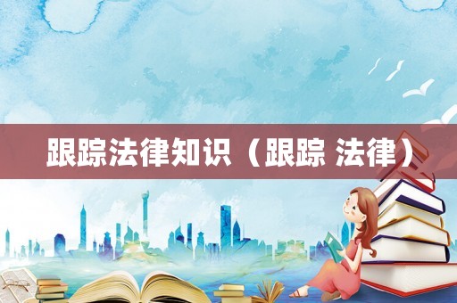 跟蹤法律知識（跟蹤 法律）