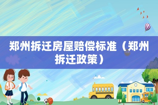 鄭州拆遷房屋賠償標準（鄭州拆遷政策）