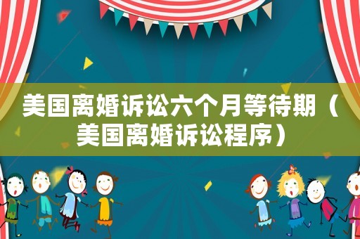 美國離婚訴訟六個月等待期（美國離婚訴訟程序）