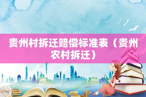 貴州村拆遷賠償標準表（貴州農村拆遷）