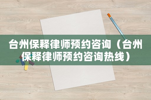 臺州保釋律師預約咨詢（臺州保釋律師預約咨詢熱線）