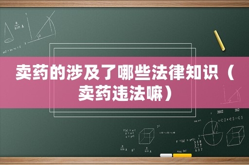 賣藥的涉及了哪些法律知識（賣藥違法嘛）