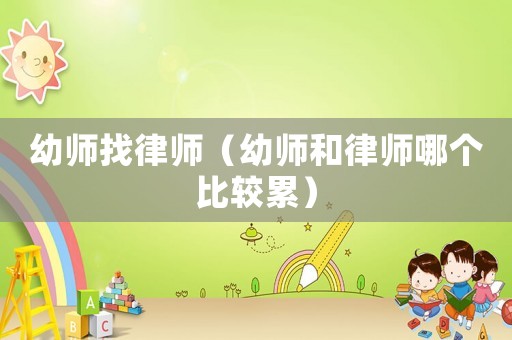 幼師找律師（幼師和律師哪個比較累）