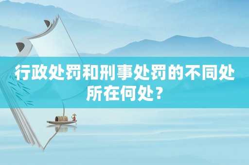 行政處罰和刑事處罰的不同處所在何處？