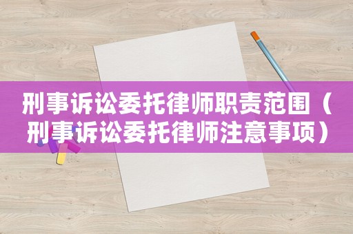 刑事訴訟委托律師職責范圍（刑事訴訟委托律師注意事項）