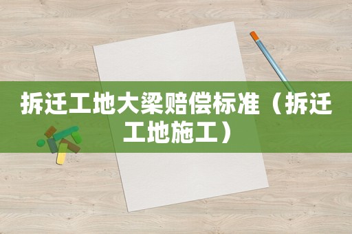 拆遷工地大梁賠償標準（拆遷工地施工）