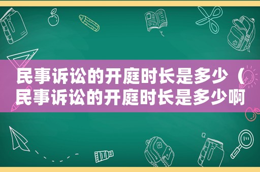民事訴訟的開庭時長是多少（民事訴訟的開庭時長是多少啊）