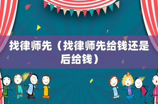 找律師先（找律師先給錢還是后給錢）