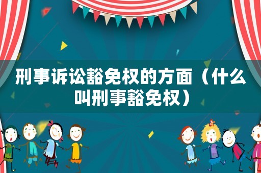 刑事訴訟豁免權的方面（什么叫刑事豁免權）