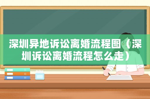深圳異地訴訟離婚流程圖（深圳訴訟離婚流程怎么走）