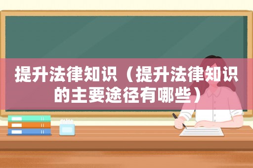 提升法律知識（提升法律知識的主要途徑有哪些）