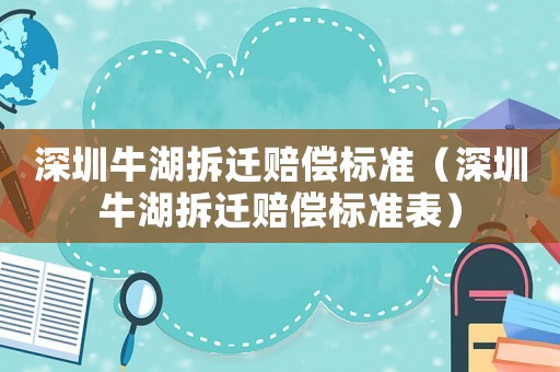 深圳牛湖拆遷賠償標(biāo)準(zhǔn)（深圳牛湖拆遷賠償標(biāo)準(zhǔn)表）