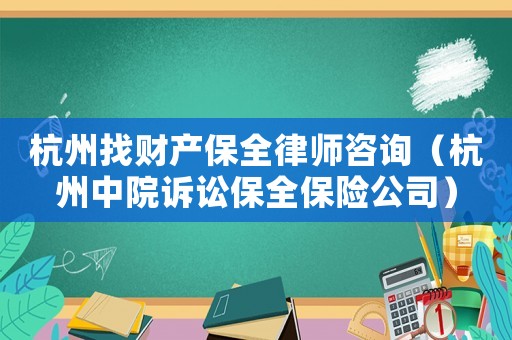 杭州找財(cái)產(chǎn)保全律師咨詢（杭州中院訴訟保全保險(xiǎn)公司）