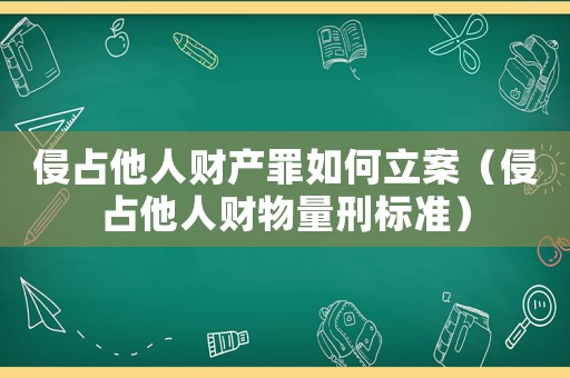 侵占他人財產罪如何立案（侵占他人財物量刑標準）