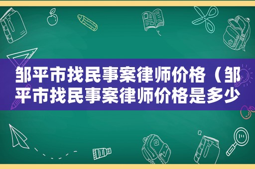 鄒平市找民事案律師價(jià)格（鄒平市找民事案律師價(jià)格是多少）