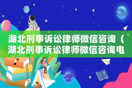 湖北刑事訴訟律師微信咨詢（湖北刑事訴訟律師微信咨詢電話）