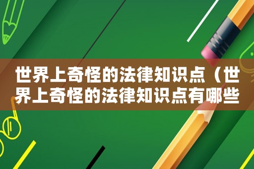 世界上奇怪的法律知識(shí)點(diǎn)（世界上奇怪的法律知識(shí)點(diǎn)有哪些）
