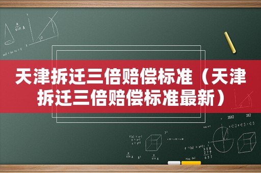 天津拆遷三倍賠償標準（天津拆遷三倍賠償標準最新）