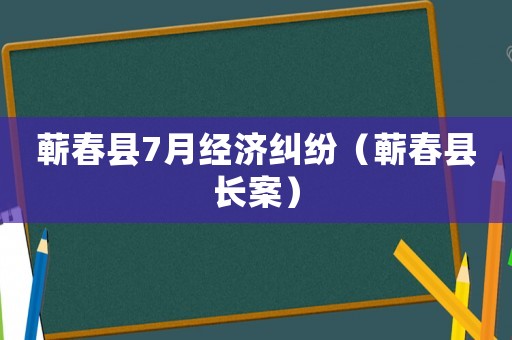 蘄春縣7月經濟糾紛（蘄春縣長案）