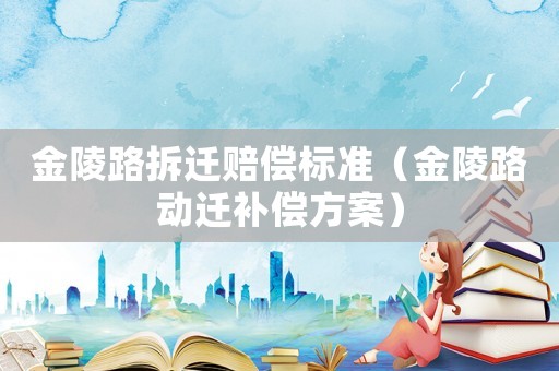金陵路拆遷賠償標準（金陵路動遷補償方案）