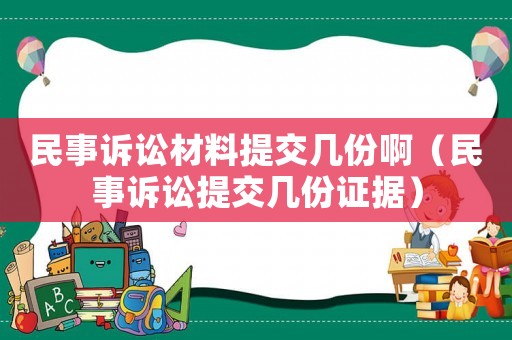 民事訴訟材料提交幾份啊（民事訴訟提交幾份證據(jù)）