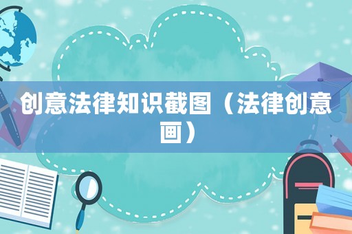 創(chuàng)意法律知識(shí)截圖（法律創(chuàng)意畫）