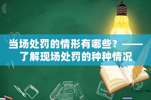 當(dāng)場(chǎng)處罰的情形有哪些？——了解現(xiàn)場(chǎng)處罰的種種情況
