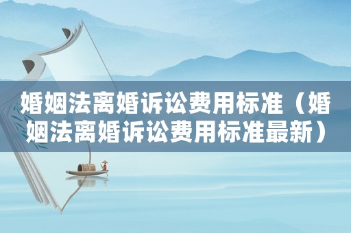 婚姻法離婚訴訟費用標準（婚姻法離婚訴訟費用標準最新）
