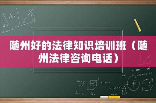 隨州好的法律知識培訓班（隨州法律咨詢電話）