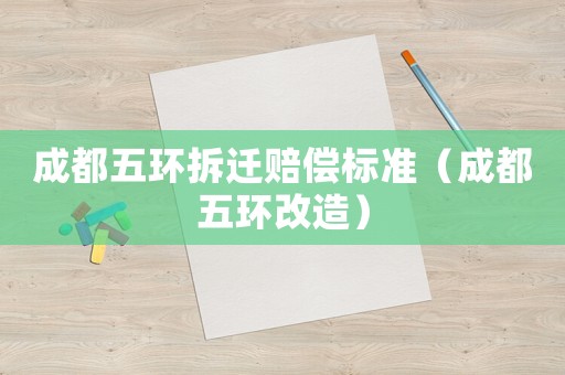 成都五環(huán)拆遷賠償標準（成都五環(huán)改造）