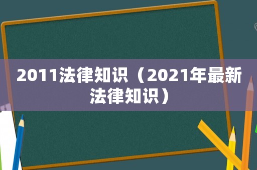 2011法律知識(shí)（2021年最新法律知識(shí)）