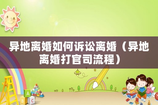 異地離婚如何訴訟離婚（異地離婚打官司流程）