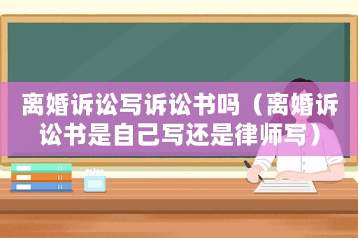 離婚訴訟寫訴訟書嗎（離婚訴訟書是自己寫還是律師寫）