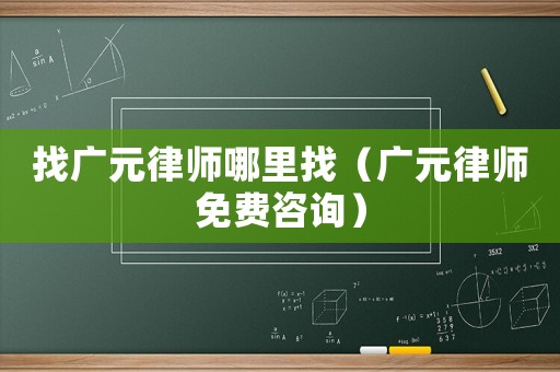 找廣元律師哪里找（廣元律師免費咨詢）