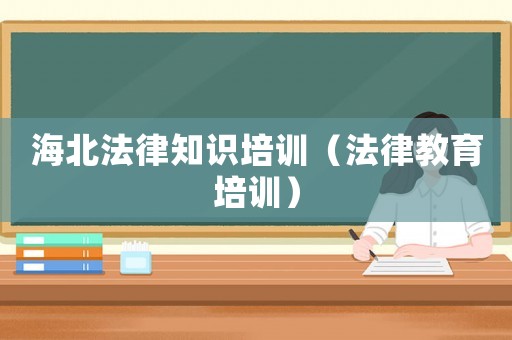 海北法律知識培訓（法律教育培訓）