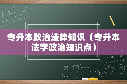 專升本政治法律知識（專升本法學政治知識點）