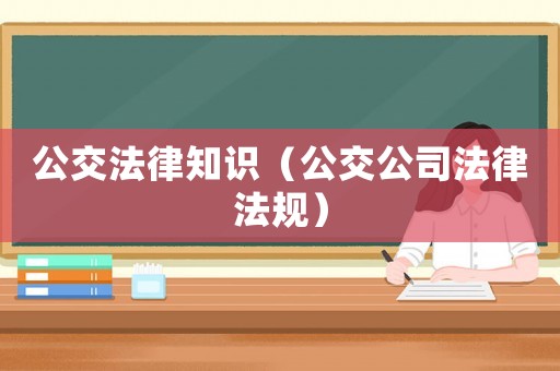 公交法律知識（公交公司法律法規）