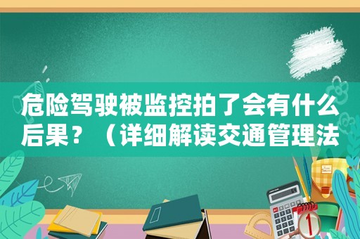 危險(xiǎn)駕駛被監(jiān)控拍了會(huì)有什么后果？（詳細(xì)解讀交通管理法規(guī)）