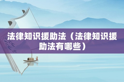 法律知識援助法（法律知識援助法有哪些）