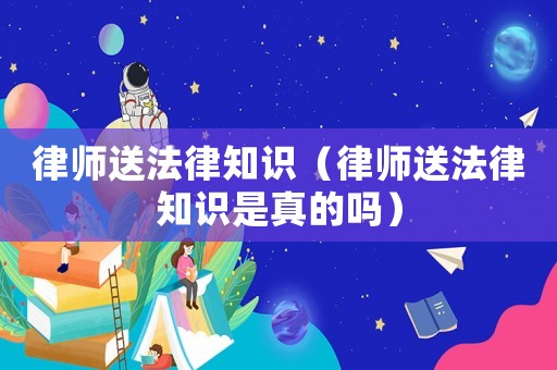 律師送法律知識（律師送法律知識是真的嗎）