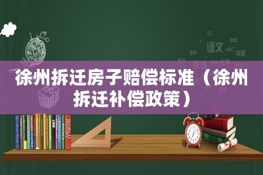 徐州拆遷房子賠償標準（徐州拆遷補償政策）